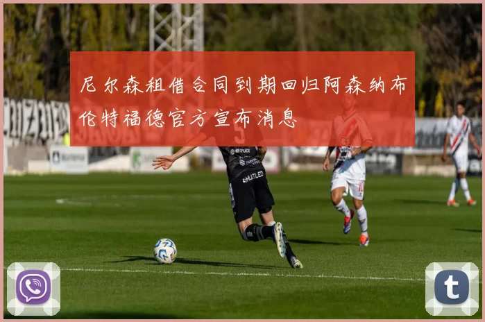 尼尔森租借合同到期回归阿森纳布伦特福德官方宣布消息