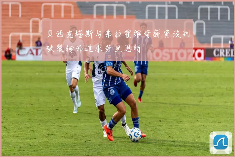贝西克塔斯与弗拉霍维奇薪资谈判破裂转而追求劳里恩特