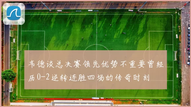 韦德谈总决赛领先优势不重要曾经历0-2逆转连胜四场的传奇时刻