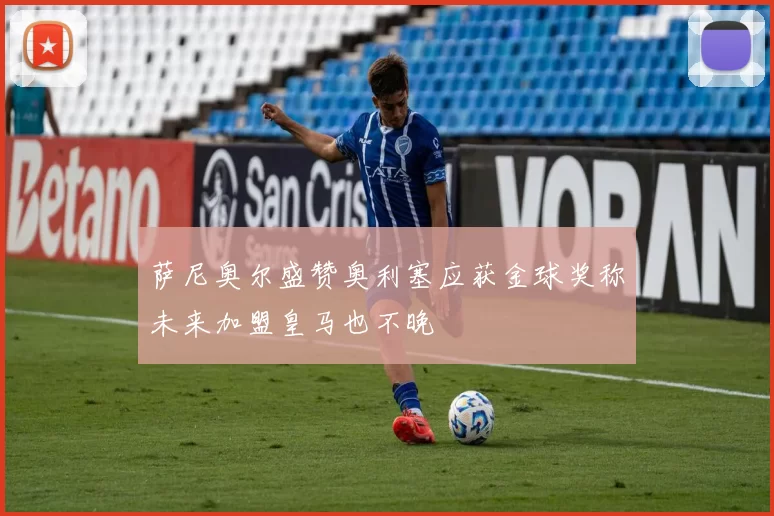 萨尼奥尔盛赞奥利塞应获金球奖称未来加盟皇马也不晚