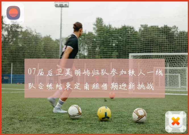 07届后卫吴明屿归队参加铁人一线队合练结束定南租借期迎新挑战