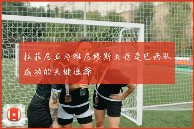 拉菲尼亚与维尼修斯共存是巴西队成功的关键选择