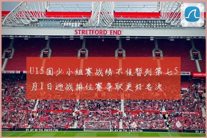 U15国少小组赛战绩不佳暂列第七5月1日迎战排位赛争取更好名次