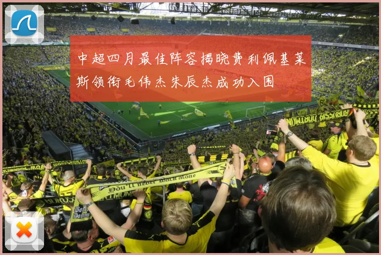 中超四月最佳阵容揭晓费利佩基莱斯领衔毛伟杰朱辰杰成功入围